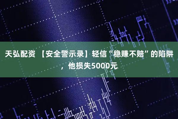天弘配资 【安全警示录】轻信“稳赚不赔”的陷阱，他损失5000元